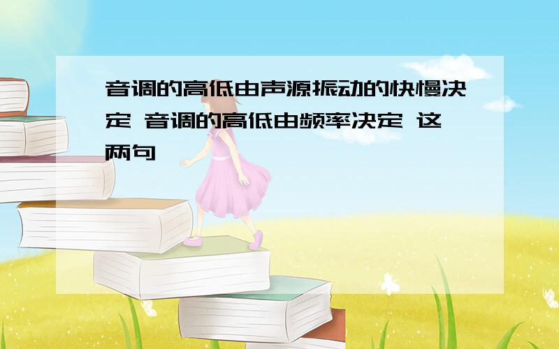 音调的高低由声源振动的快慢决定 音调的高低由频率决定 这两句