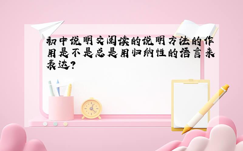 初中说明文阅读的说明方法的作用是不是总是用归纳性的语言来表达?