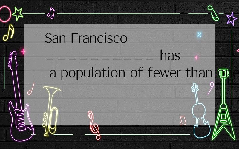 San Francisco __________ has a population of fewer than one