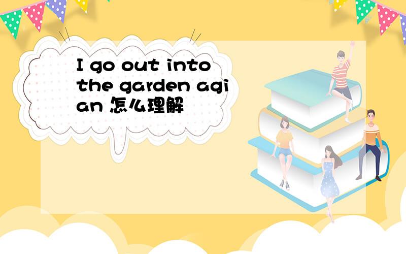 I go out into the garden agian 怎么理解