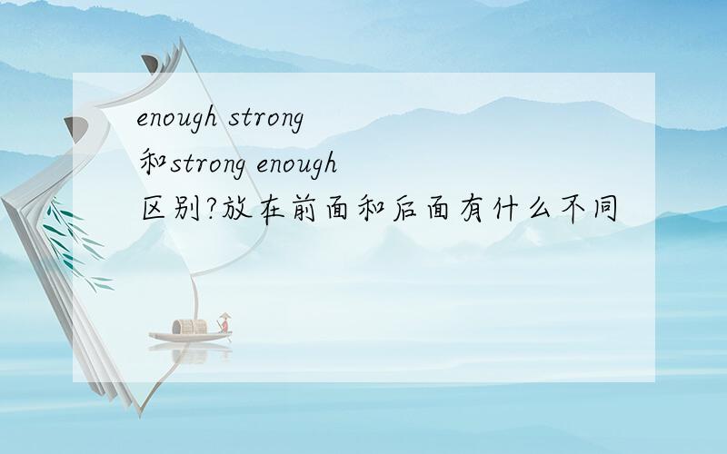 enough strong 和strong enough区别?放在前面和后面有什么不同