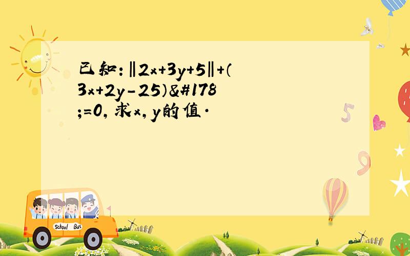 已知：‖2x＋3y＋5‖＋（3x＋2y－25）²＝0,求x,y的值·