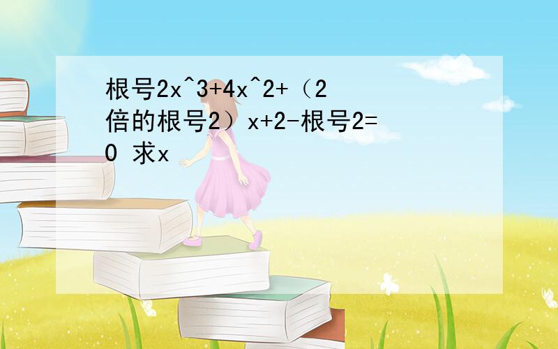 根号2x^3+4x^2+（2倍的根号2）x+2-根号2=0 求x