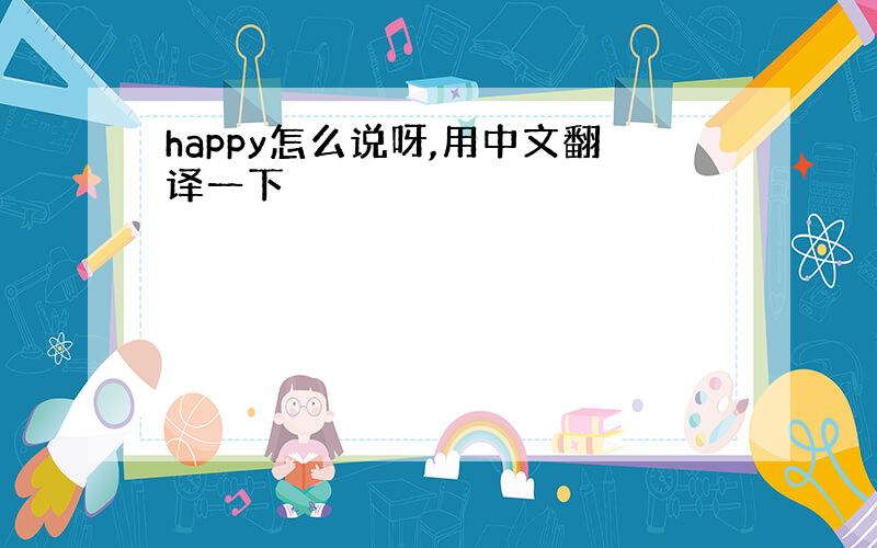 happy怎么说呀,用中文翻译一下