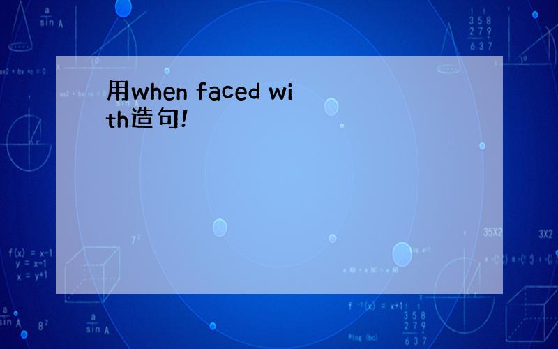 用when faced with造句!