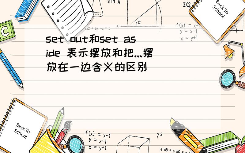 set out和set aside 表示摆放和把...摆放在一边含义的区别