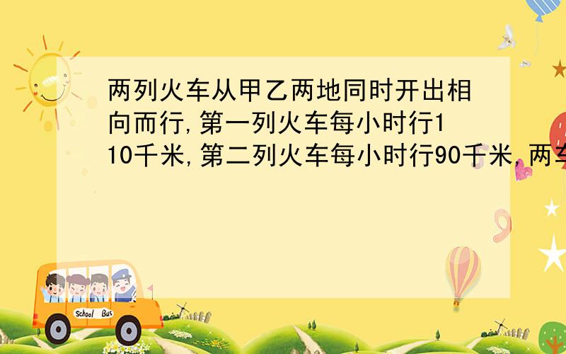 两列火车从甲乙两地同时开出相向而行,第一列火车每小时行110千米,第二列火车每小时行90千米,两车在离中点20千米处相遇