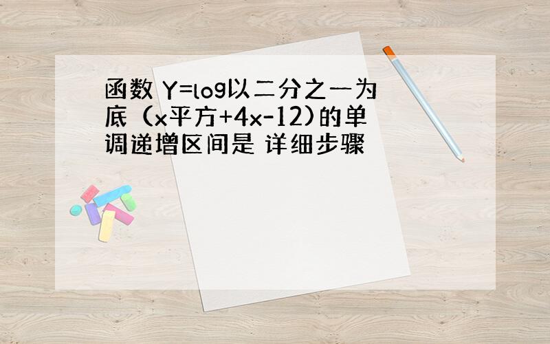 函数 Y=log以二分之一为底（x平方+4x-12)的单调递增区间是 详细步骤