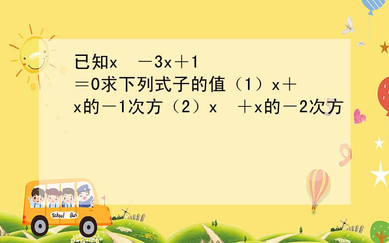 已知x²－3x＋1＝0求下列式子的值（1）x＋x的－1次方（2）x²＋x的－2次方