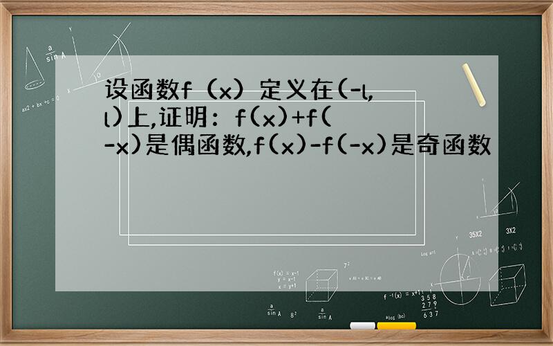 设函数f（x）定义在(-l,l)上,证明：f(x)+f(-x)是偶函数,f(x)-f(-x)是奇函数