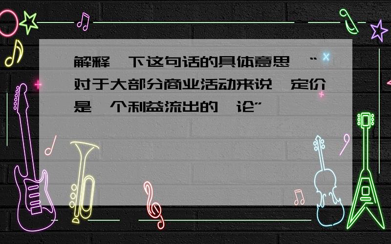 解释一下这句话的具体意思,“对于大部分商业活动来说,定价是一个利益流出的悖论”