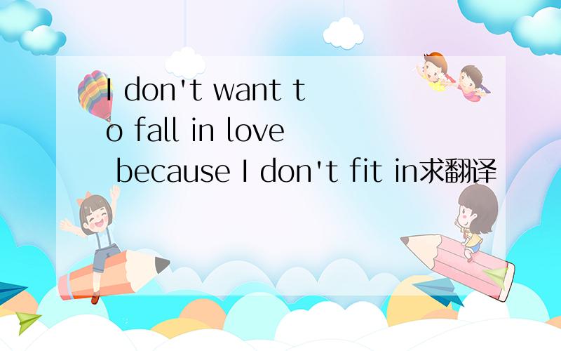 I don't want to fall in love because I don't fit in求翻译