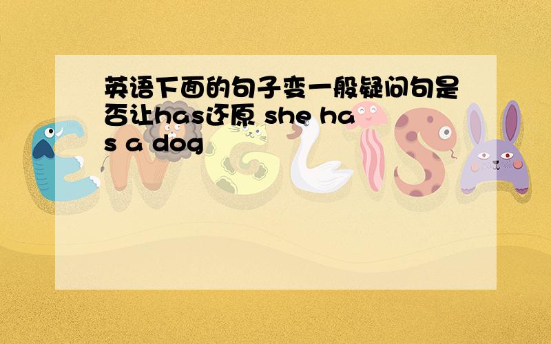 英语下面的句子变一般疑问句是否让has还原 she has a dog