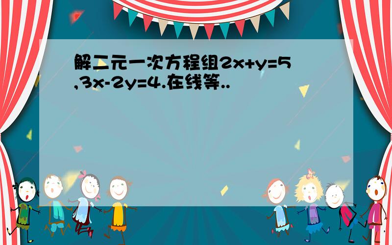 解二元一次方程组2x+y=5,3x-2y=4.在线等..