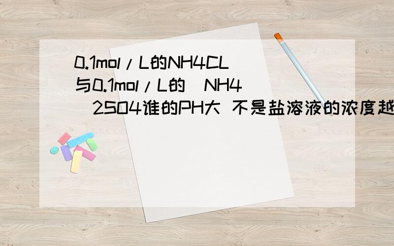 0.1mol/L的NH4CL与0.1mol/L的（NH4)2SO4谁的PH大 不是盐溶液的浓度越大,水解程度越小吗?