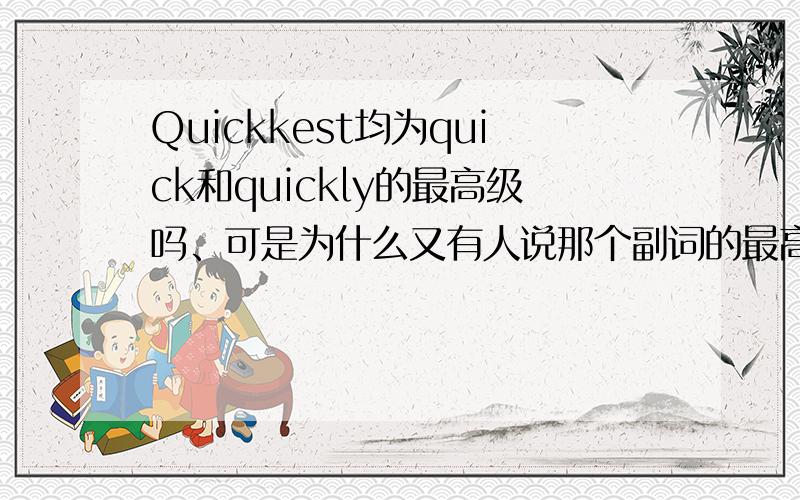 Quickkest均为quick和quickly的最高级吗、可是为什么又有人说那个副词的最高级是在副词前加most、但是