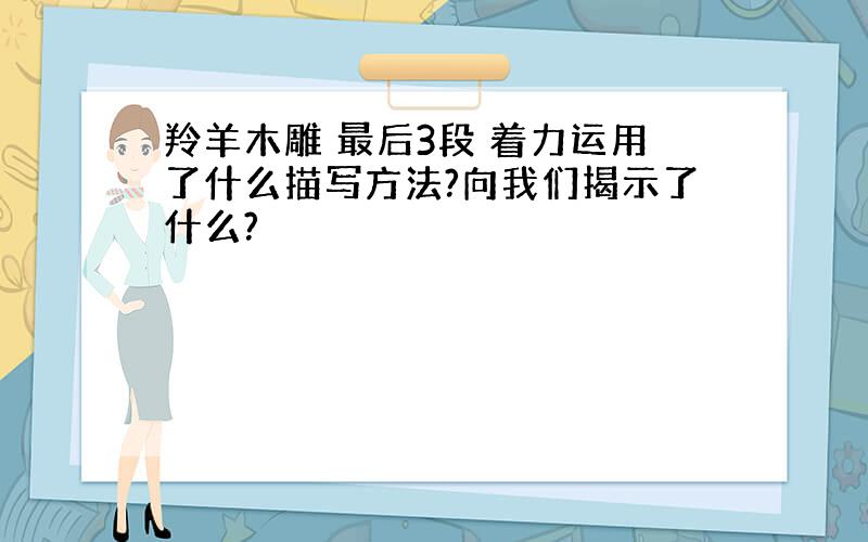 羚羊木雕 最后3段 着力运用了什么描写方法?向我们揭示了什么?