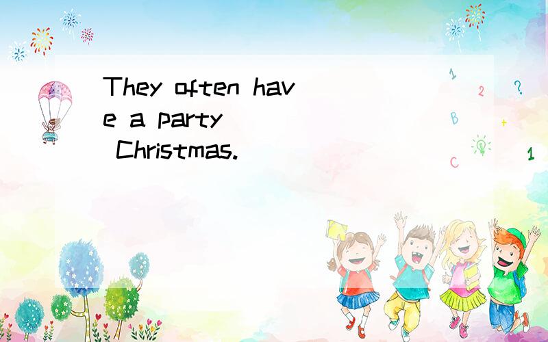 They often have a party_____ Christmas.