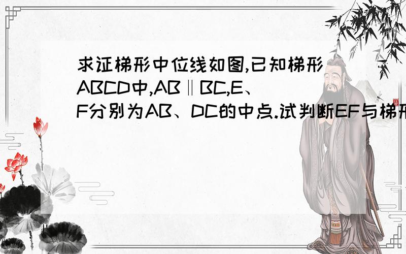 求证梯形中位线如图,已知梯形ABCD中,AB‖BC,E、F分别为AB、DC的中点.试判断EF与梯形两底之间的关系,并证明