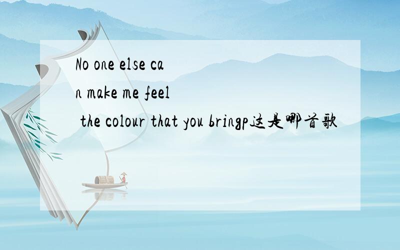 No one else can make me feel the colour that you bringp这是哪首歌