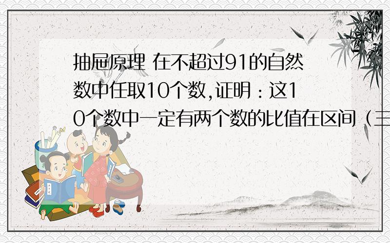 抽屉原理 在不超过91的自然数中任取10个数,证明：这10个数中一定有两个数的比值在区间（三分之二 二分之三）中