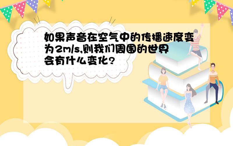 如果声音在空气中的传播速度变为2m/s,则我们周围的世界会有什么变化?