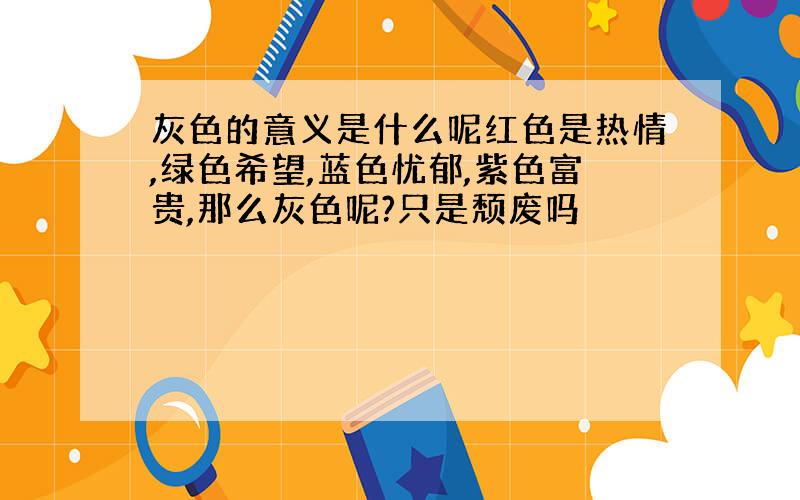 灰色的意义是什么呢红色是热情,绿色希望,蓝色忧郁,紫色富贵,那么灰色呢?只是颓废吗