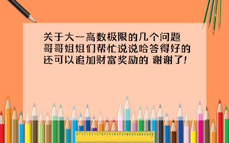 关于大一高数极限的几个问题 哥哥姐姐们帮忙说说哈答得好的还可以追加财富奖励的 谢谢了!