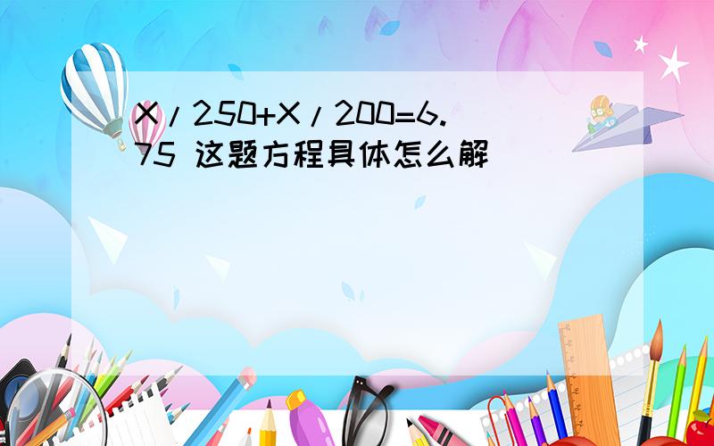 X/250+X/200=6.75 这题方程具体怎么解