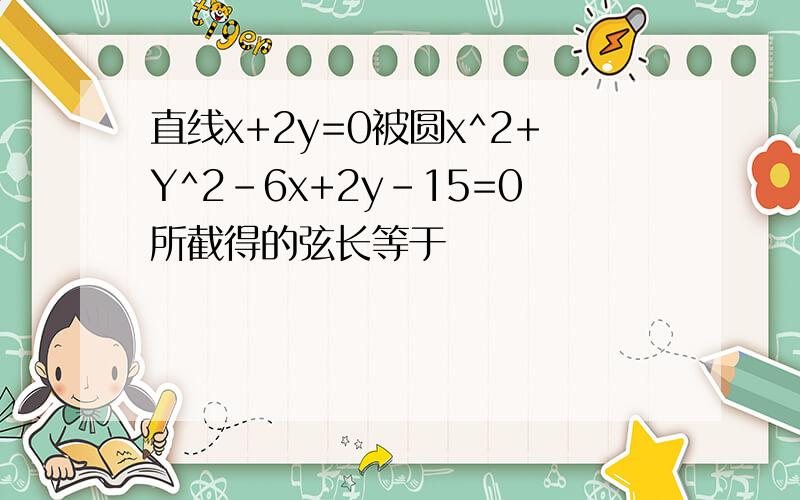 直线x+2y=0被圆x^2+Y^2-6x+2y-15=0所截得的弦长等于