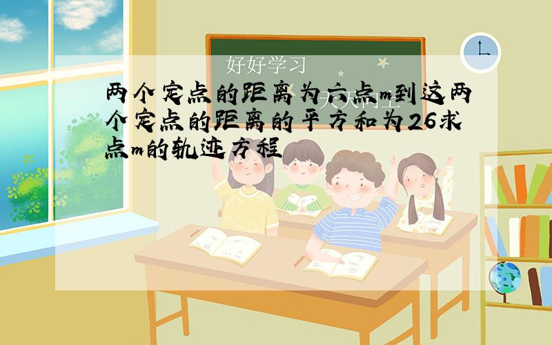 两个定点的距离为六点m到这两个定点的距离的平方和为26求点m的轨迹方程