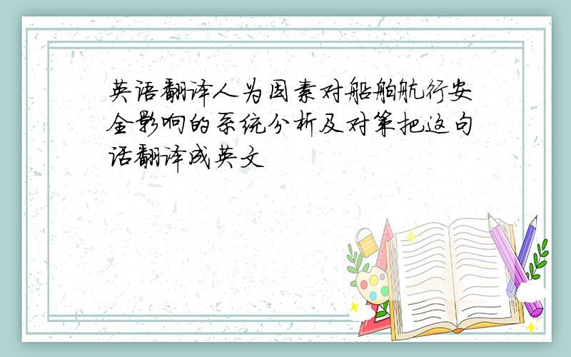 英语翻译人为因素对船舶航行安全影响的系统分析及对策把这句话翻译成英文