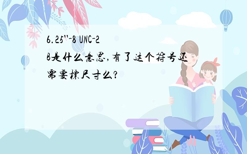 6.25''-8 UNC-2B是什么意思,有了这个符号还需要标尺寸么?