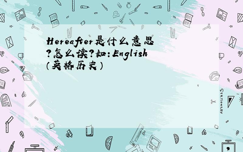 Hereafter是什么意思?怎么读?如：English（英格历史）