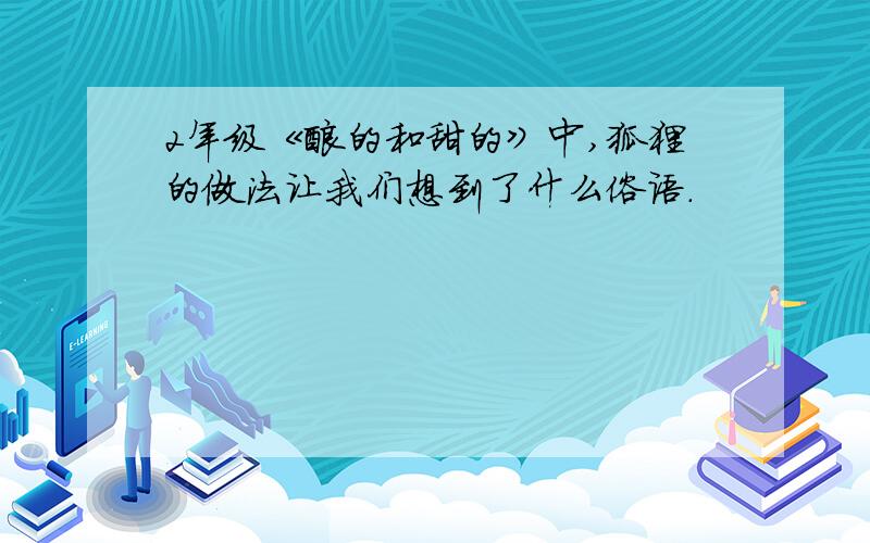 2年级《酸的和甜的》中,狐狸的做法让我们想到了什么俗语.