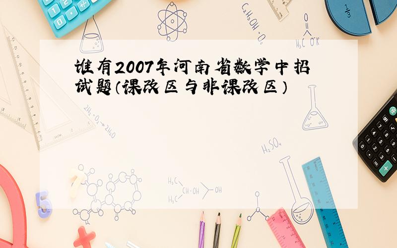 谁有2007年河南省数学中招试题（课改区与非课改区）