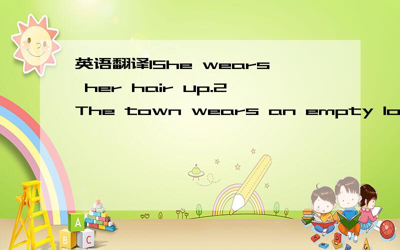 英语翻译1She wears her hair up.2The town wears an empty look.3Th