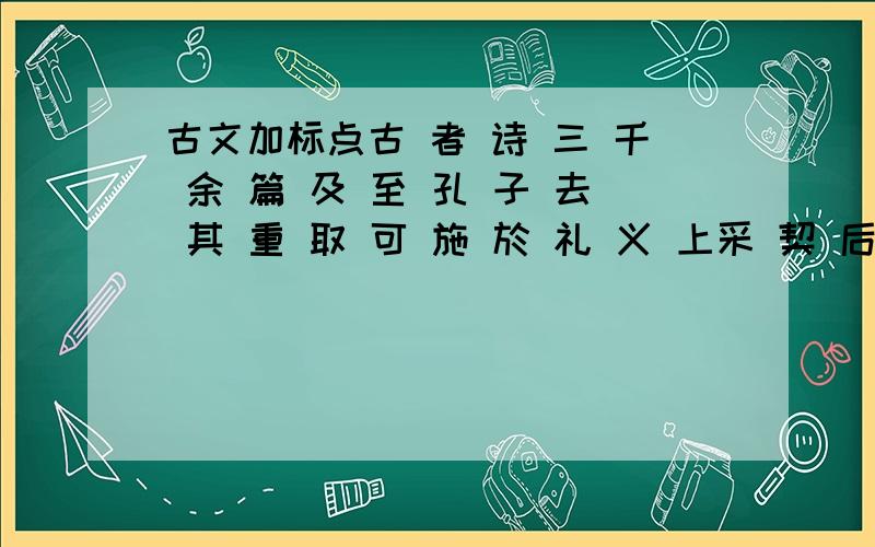 古文加标点古 者 诗 三 千 余 篇 及 至 孔 子 去 其 重 取 可 施 於 礼 义 上采 契 后 稷 中 述 殷