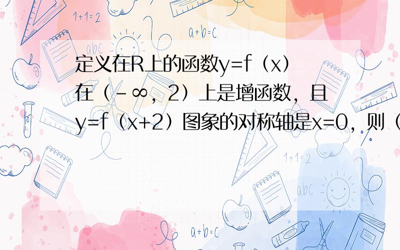 定义在R上的函数y=f（x）在（-∞，2）上是增函数，且y=f（x+2）图象的对称轴是x=0，则（　　）