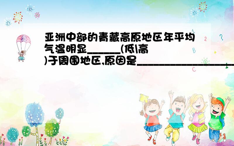 亚洲中部的青藏高原地区年平均气温明显______(低\高)于周围地区,原因是______________________