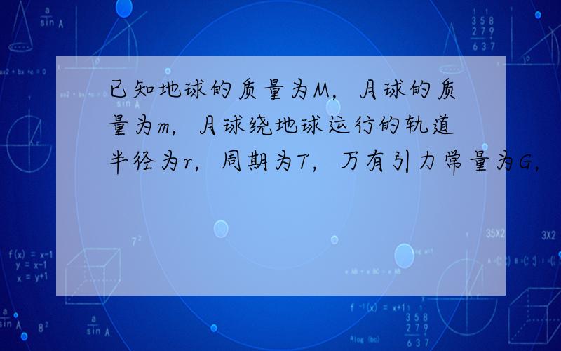 已知地球的质量为M，月球的质量为m，月球绕地球运行的轨道半径为r，周期为T，万有引力常量为G，则月球绕地球运转轨道处的重