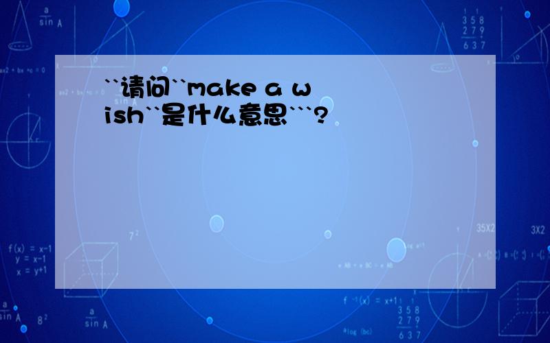 ``请问``make a wish``是什么意思```?