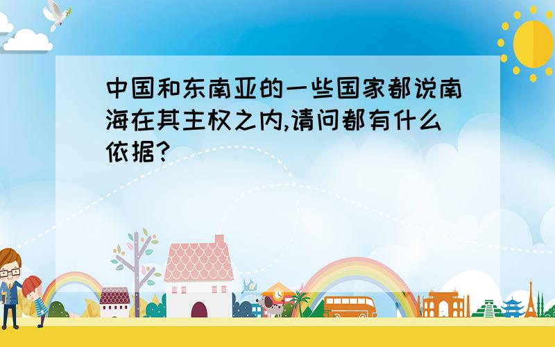 中国和东南亚的一些国家都说南海在其主权之内,请问都有什么依据?