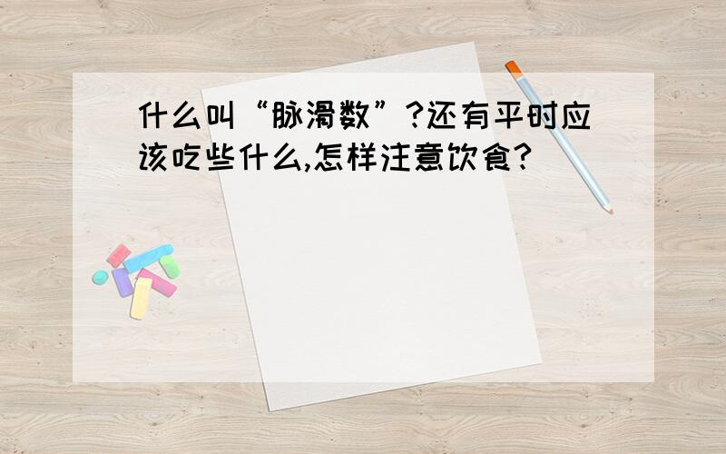 什么叫“脉滑数”?还有平时应该吃些什么,怎样注意饮食?