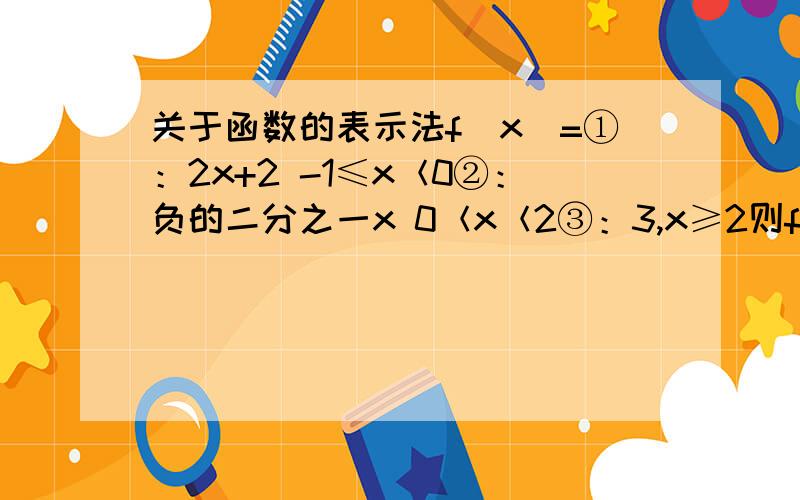 关于函数的表示法f（x)=①：2x+2 -1≤x＜0②：负的二分之一x 0＜x＜2③：3,x≥2则f{f[f(负的四分之