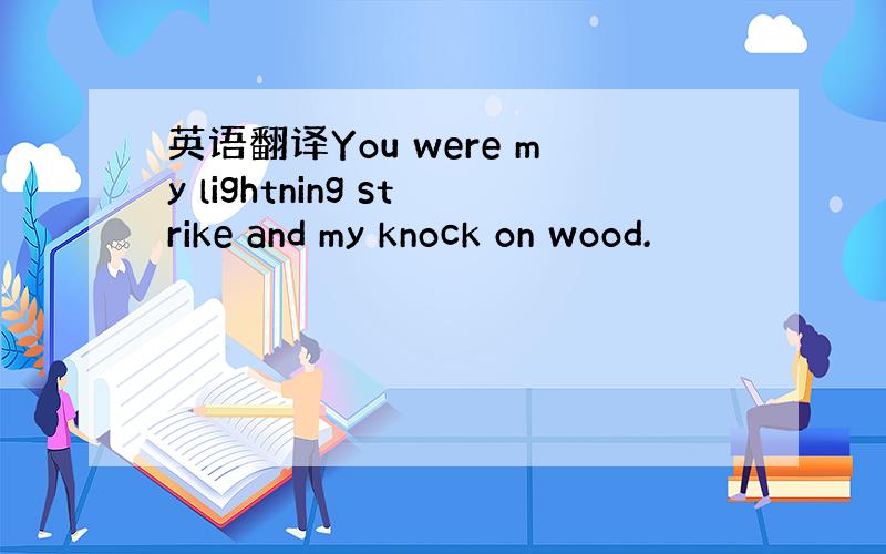 英语翻译You were my lightning strike and my knock on wood.