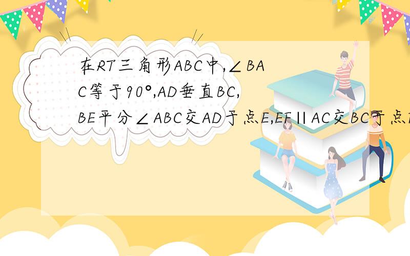 在RT三角形ABC中,∠BAC等于90°,AD垂直BC,BE平分∠ABC交AD于点E,EF∥AC交BC于点F