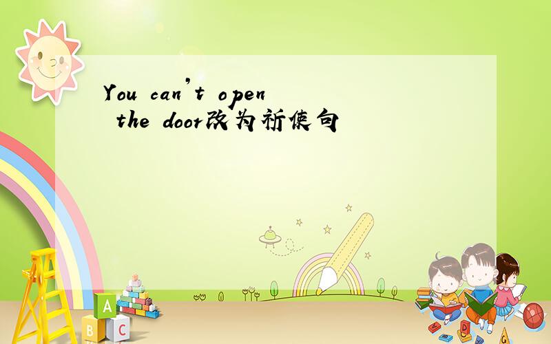 You can’t open the door改为祈使句