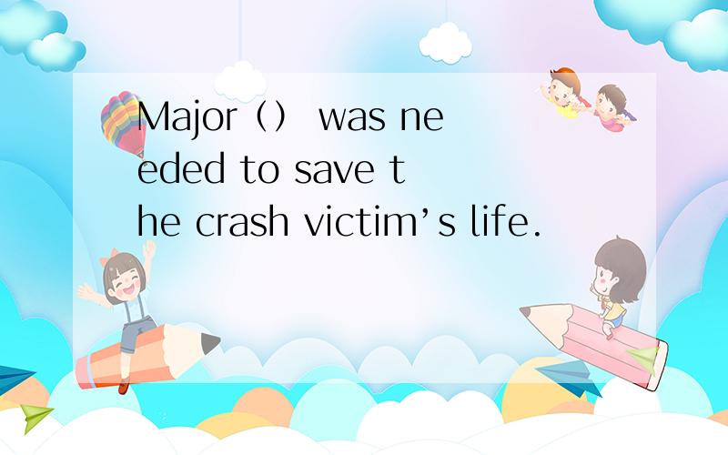 Major（） was needed to save the crash victim’s life.