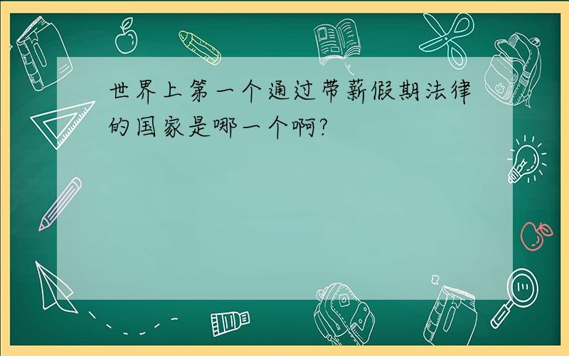 世界上第一个通过带薪假期法律的国家是哪一个啊?